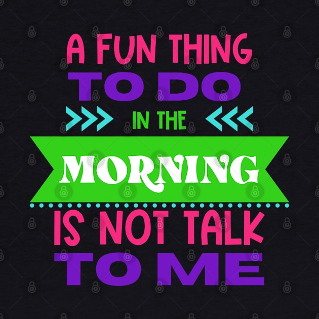 A Fun Thing To Do in The Morning Is Not Talk To Me by Erin Decker Creative